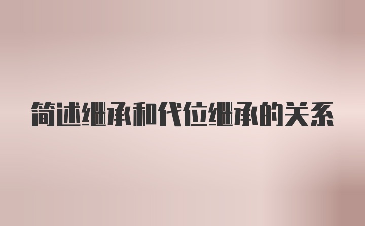 简述继承和代位继承的关系