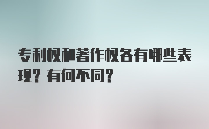 专利权和著作权各有哪些表现？有何不同？