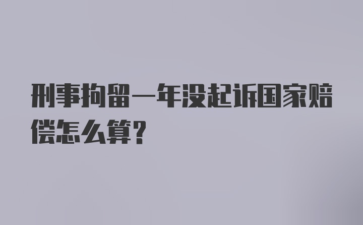 刑事拘留一年没起诉国家赔偿怎么算?