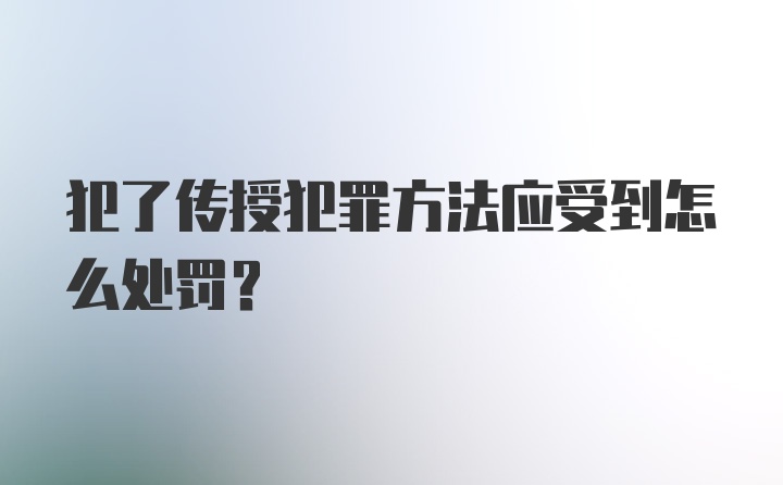 犯了传授犯罪方法应受到怎么处罚？