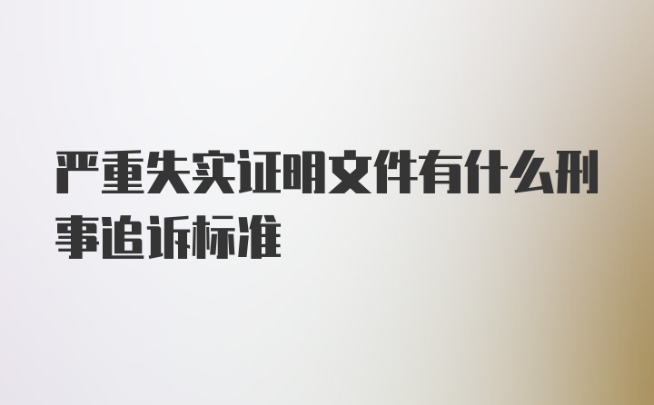 严重失实证明文件有什么刑事追诉标准