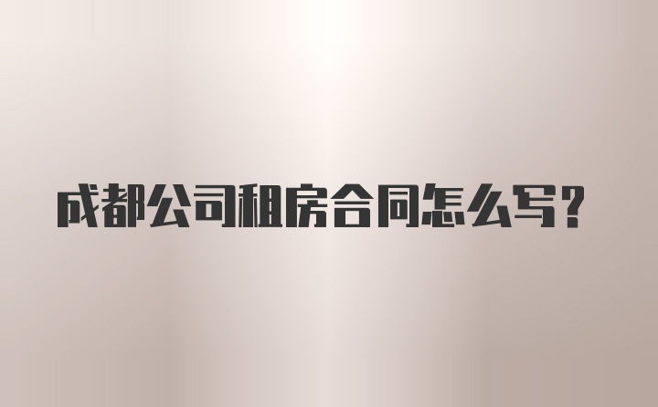 成都公司租房合同怎么写？