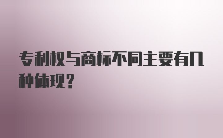 专利权与商标不同主要有几种体现？