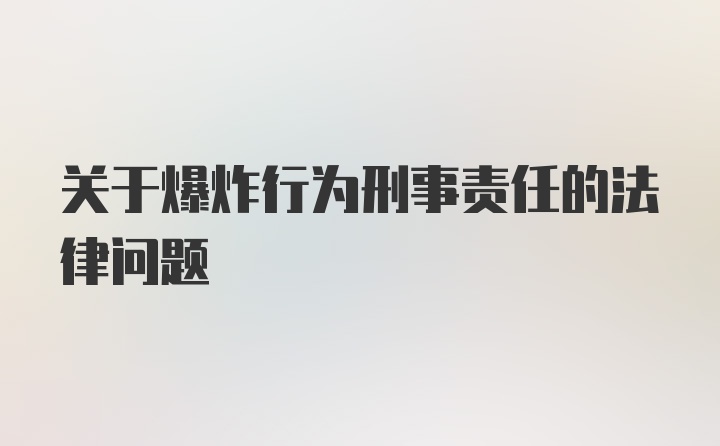 关于爆炸行为刑事责任的法律问题