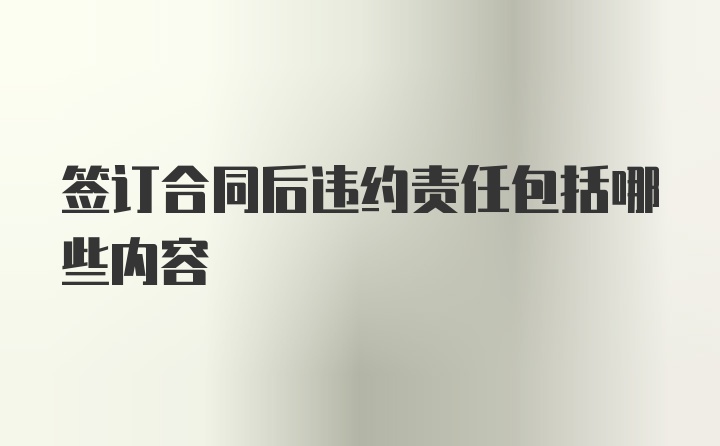 签订合同后违约责任包括哪些内容