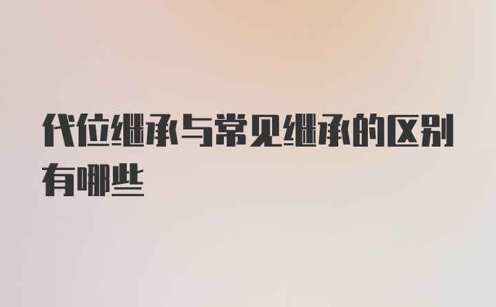 代位继承与常见继承的区别有哪些