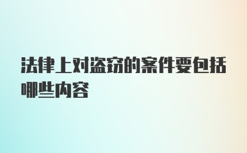 法律上对盗窃的案件要包括哪些内容