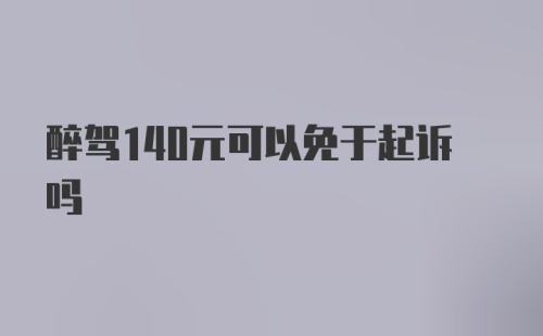 醉驾140元可以免于起诉吗