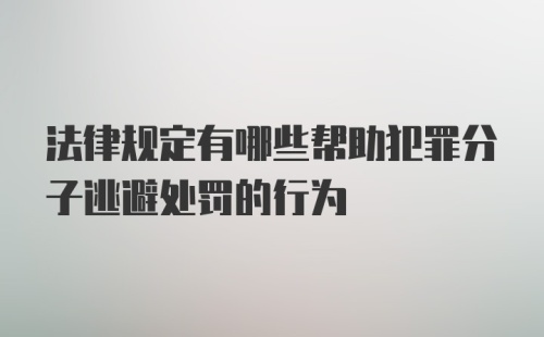 法律规定有哪些帮助犯罪分子逃避处罚的行为