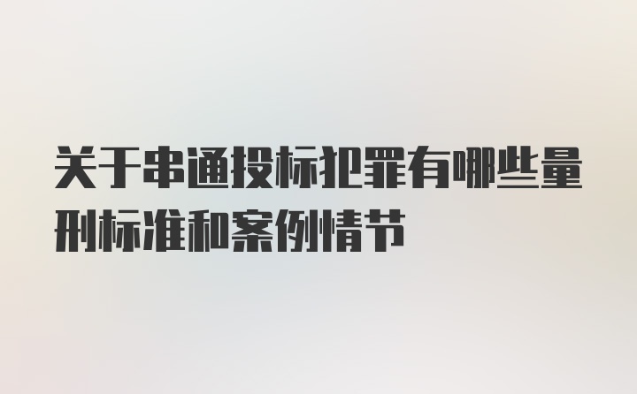 关于串通投标犯罪有哪些量刑标准和案例情节