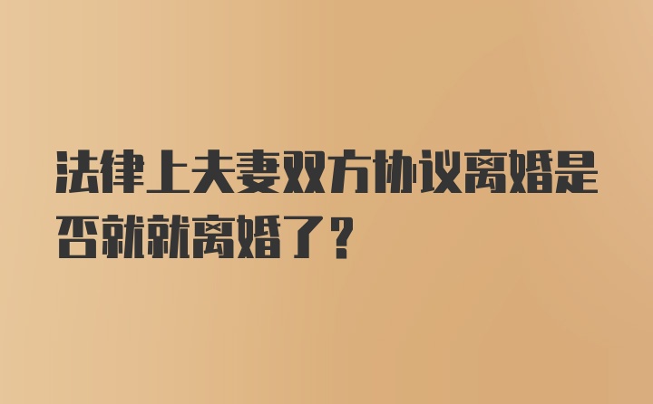 法律上夫妻双方协议离婚是否就就离婚了？