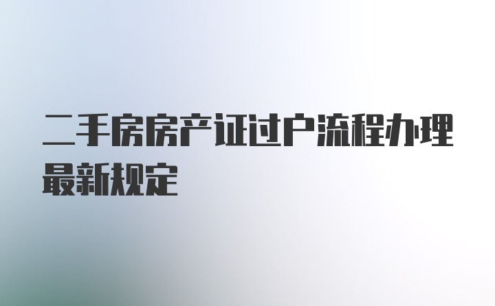 二手房房产证过户流程办理最新规定