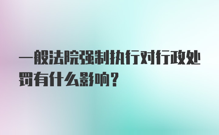 一般法院强制执行对行政处罚有什么影响？