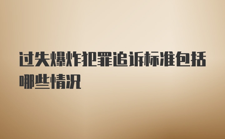 过失爆炸犯罪追诉标准包括哪些情况