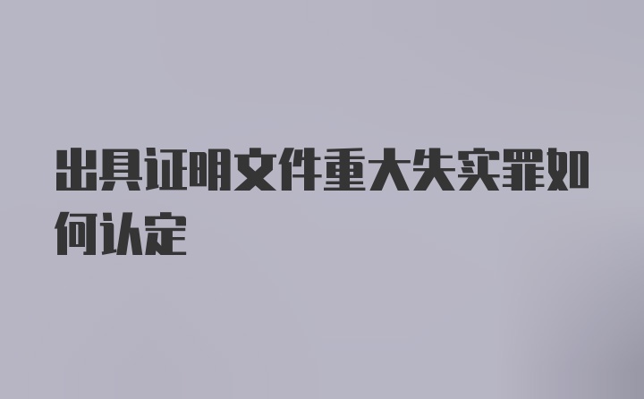 出具证明文件重大失实罪如何认定