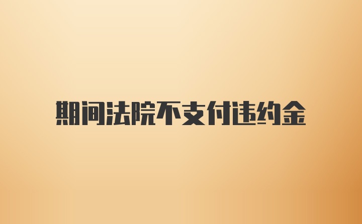 期间法院不支付违约金