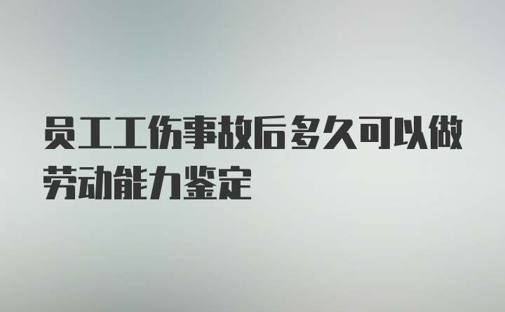 员工工伤事故后多久可以做劳动能力鉴定