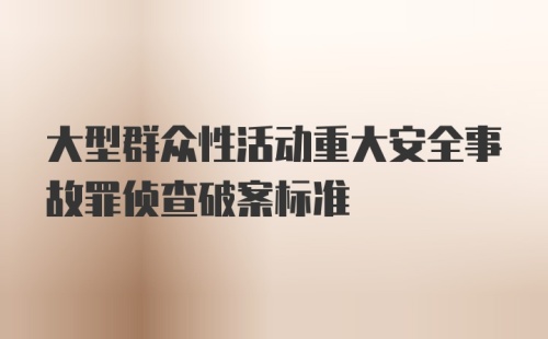 大型群众性活动重大安全事故罪侦查破案标准