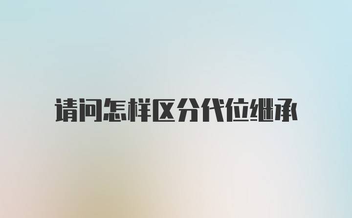 请问怎样区分代位继承