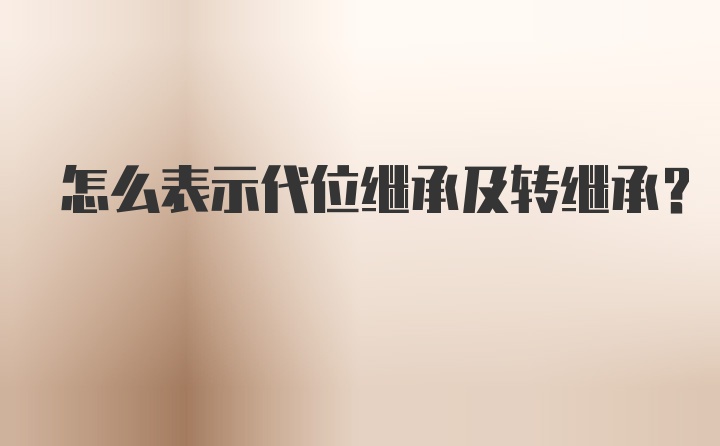 怎么表示代位继承及转继承？