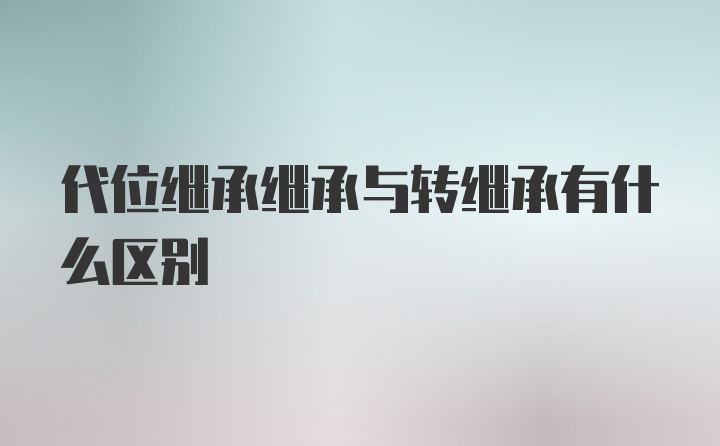 代位继承继承与转继承有什么区别