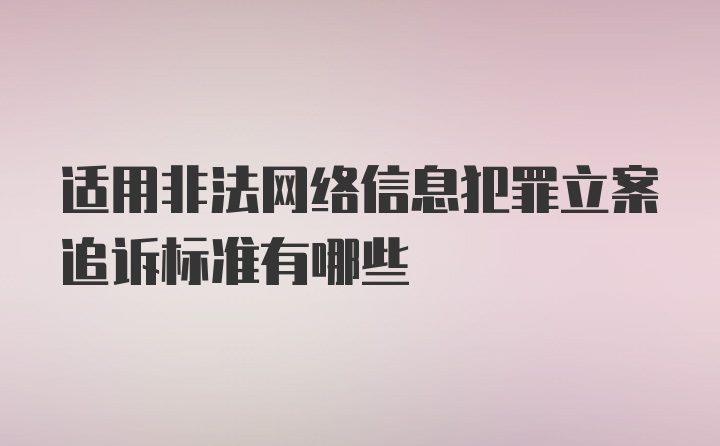 适用非法网络信息犯罪立案追诉标准有哪些