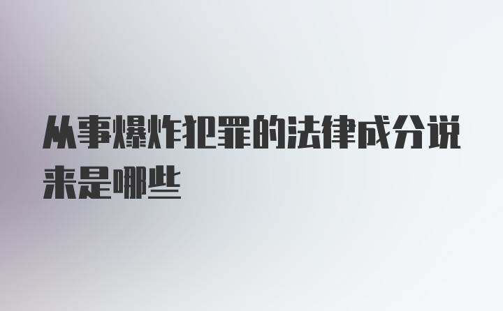 从事爆炸犯罪的法律成分说来是哪些