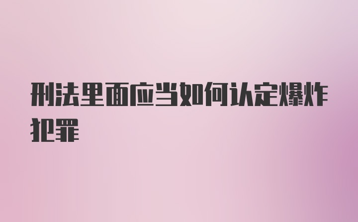 刑法里面应当如何认定爆炸犯罪