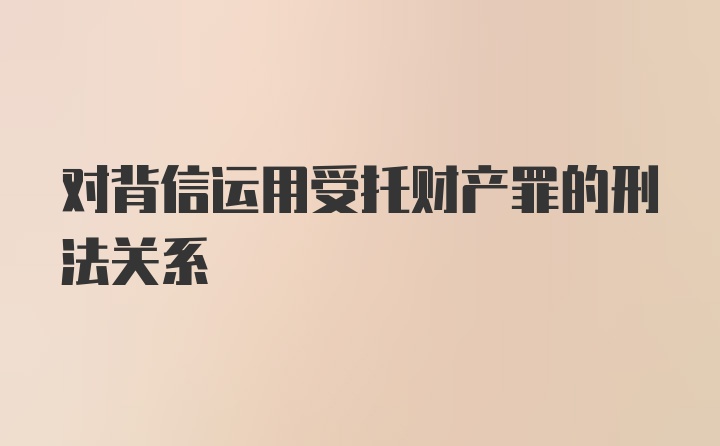 对背信运用受托财产罪的刑法关系