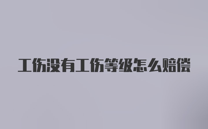 工伤没有工伤等级怎么赔偿