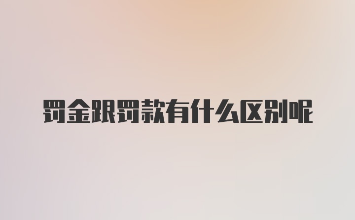 罚金跟罚款有什么区别呢