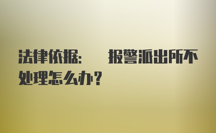 法律依据: 报警派出所不处理怎么办?