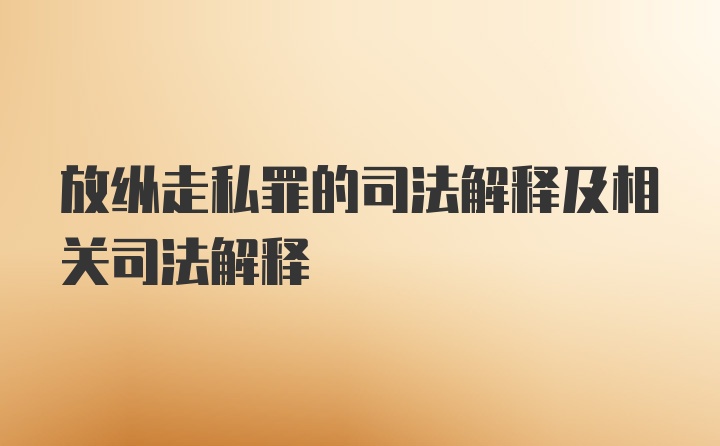 放纵走私罪的司法解释及相关司法解释