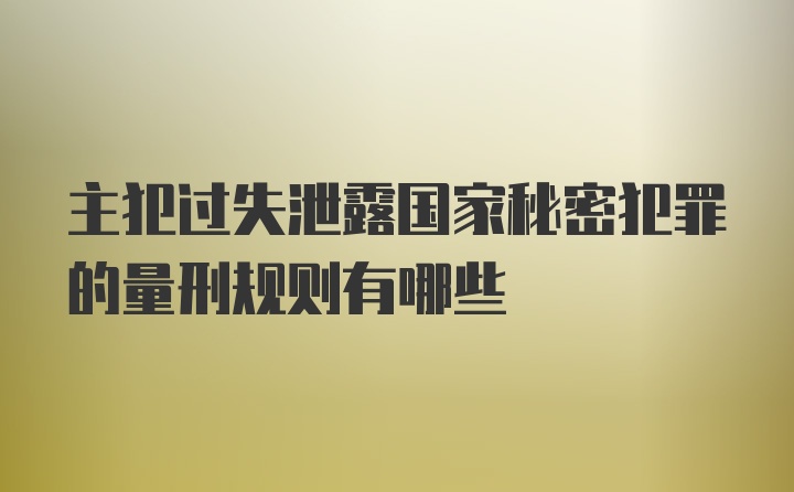 主犯过失泄露国家秘密犯罪的量刑规则有哪些