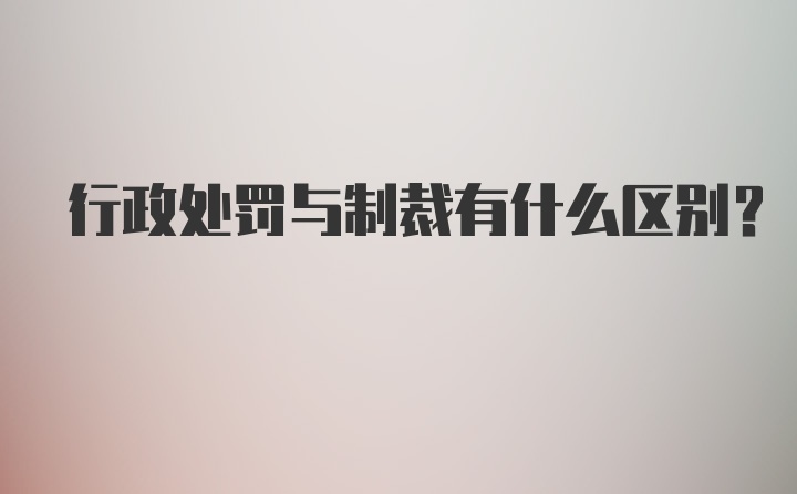 行政处罚与制裁有什么区别？