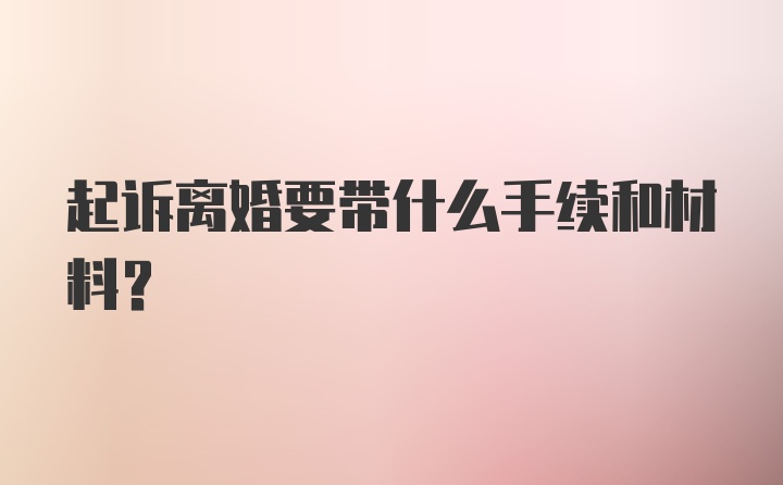 起诉离婚要带什么手续和材料？