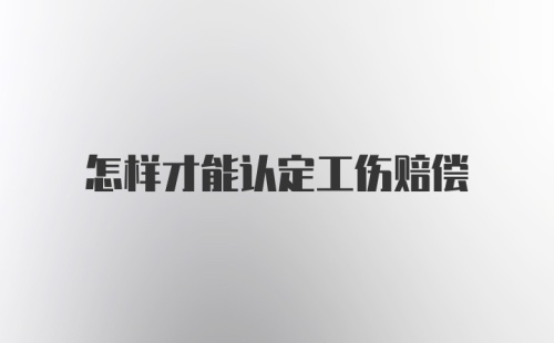 怎样才能认定工伤赔偿