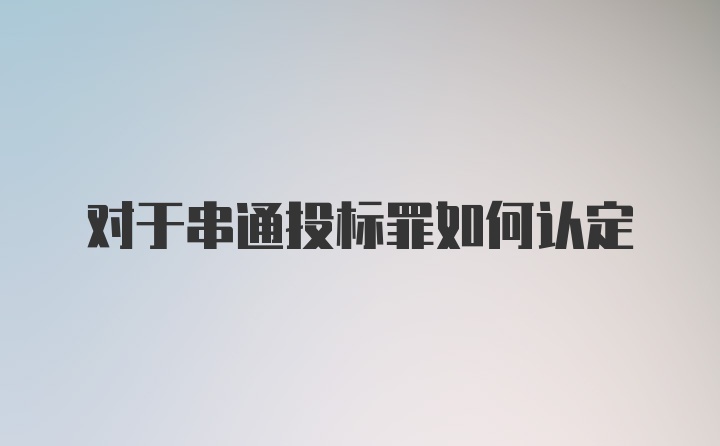 对于串通投标罪如何认定