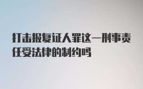 打击报复证人罪这一刑事责任受法律的制约吗