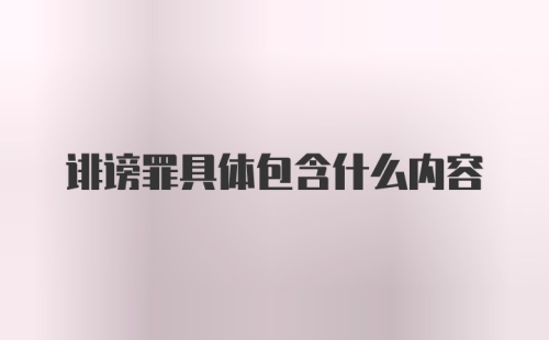 诽谤罪具体包含什么内容