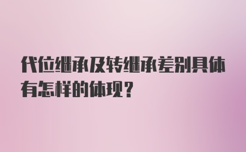 代位继承及转继承差别具体有怎样的体现？