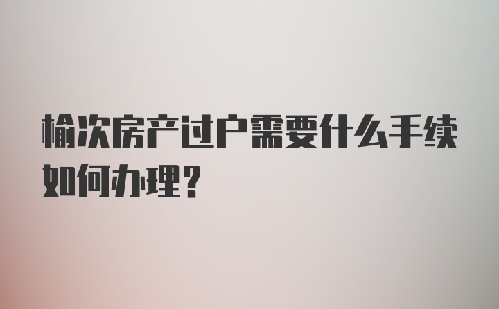 榆次房产过户需要什么手续如何办理？