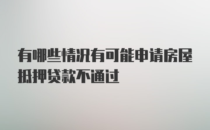 有哪些情况有可能申请房屋抵押贷款不通过