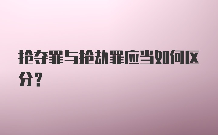 抢夺罪与抢劫罪应当如何区分？