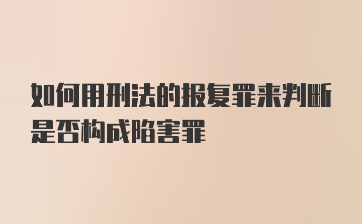 如何用刑法的报复罪来判断是否构成陷害罪