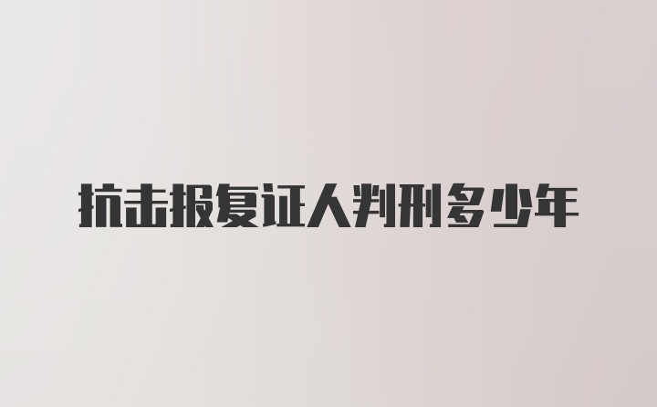 抗击报复证人判刑多少年