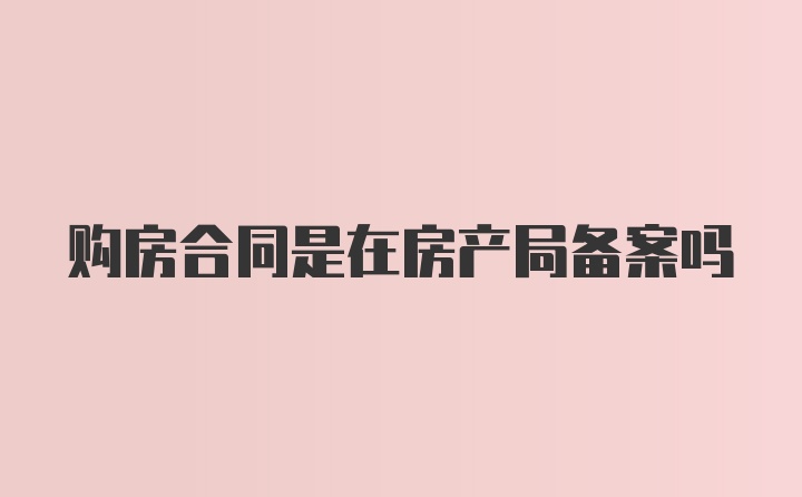 购房合同是在房产局备案吗