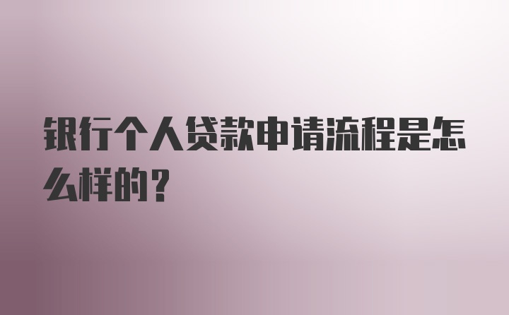 银行个人贷款申请流程是怎么样的？