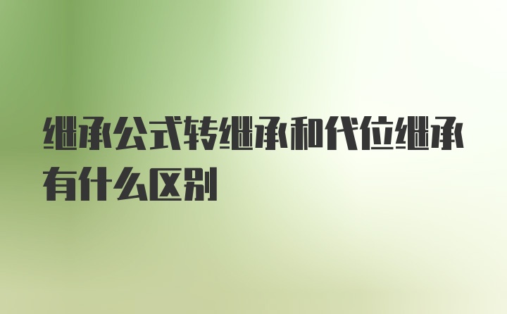 继承公式转继承和代位继承有什么区别