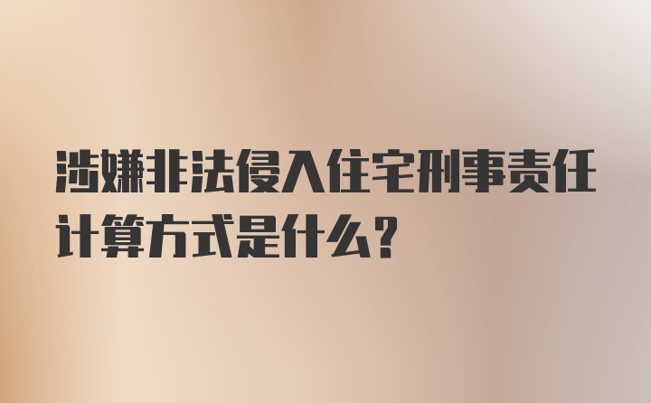 涉嫌非法侵入住宅刑事责任计算方式是什么?